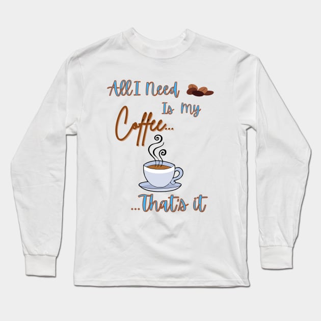 All I Need Is My Coffee...That's It Long Sleeve T-Shirt by thegambertyco@gmail.com